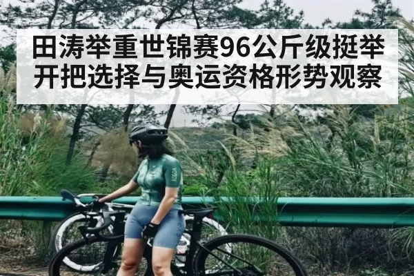 田涛举重世锦赛96公斤级挺举开把选择与奥运资格形势观察